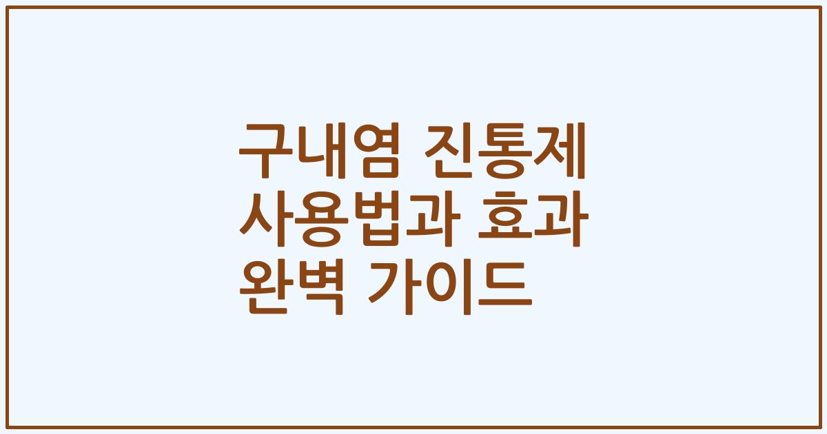 구내염 진통제 사용법과 효과 완벽 가이드