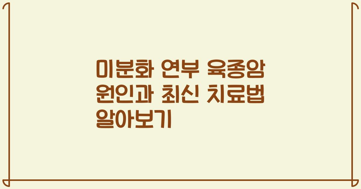 미분화 연부 육종암 원인과 최신 치료법 알아보기