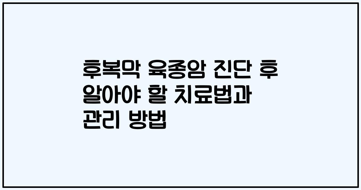 후복막 육종암 진단 후 알아야 할 치료법과 관리 방법