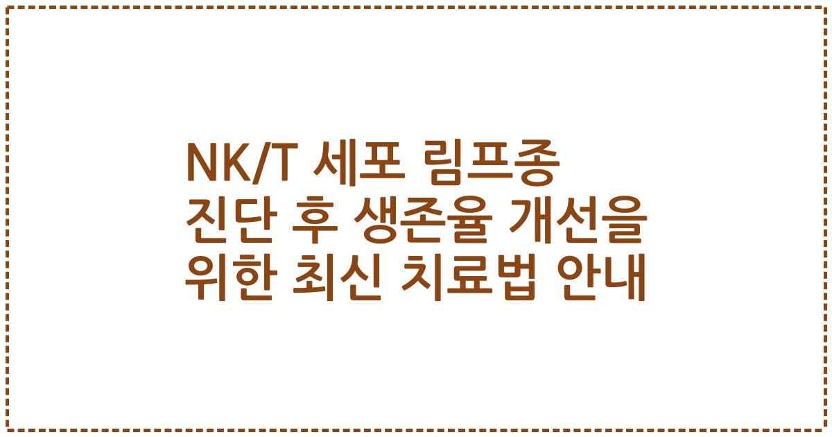 NK/T 세포 림프종 진단 후 생존율 개선을 위한 최신 치료법 안내