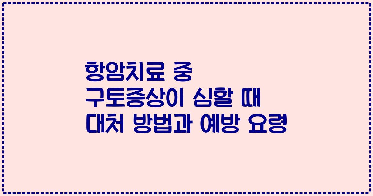 항암치료 중 구토증상이 심할 때 대처 방법과 예방 요령