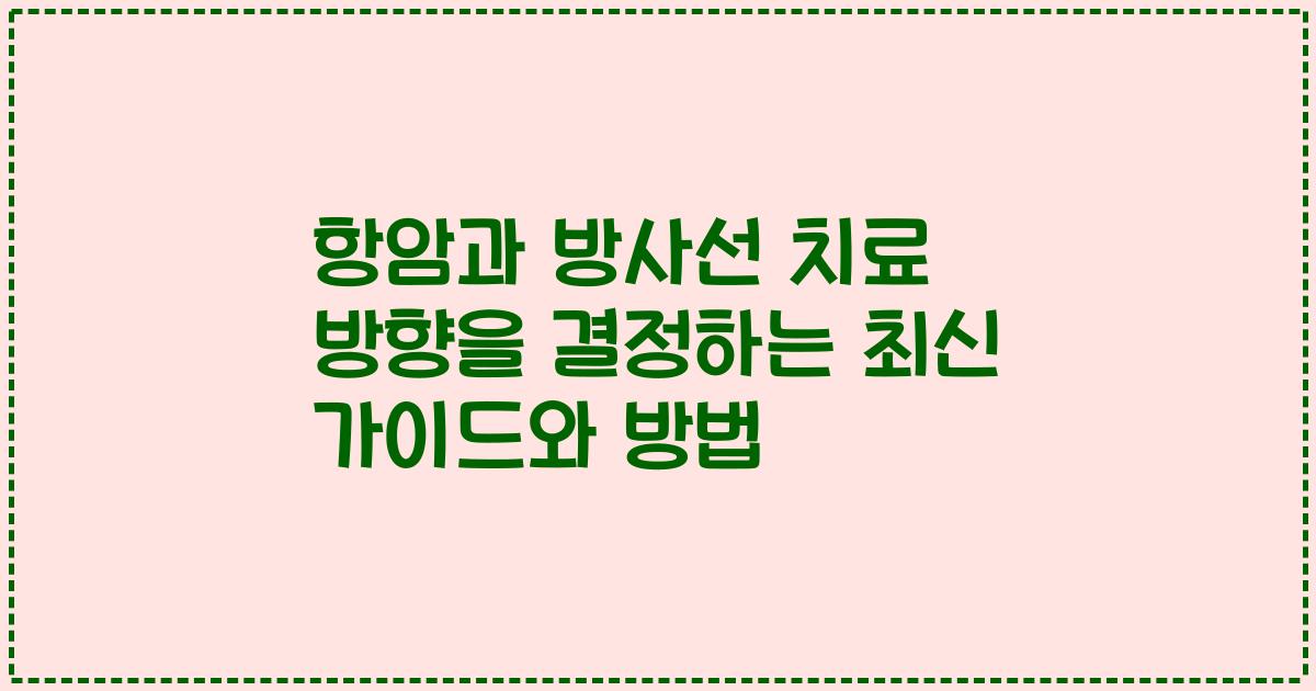 항암과 방사선 치료 방향을 결정하는 최신 가이드와 방법