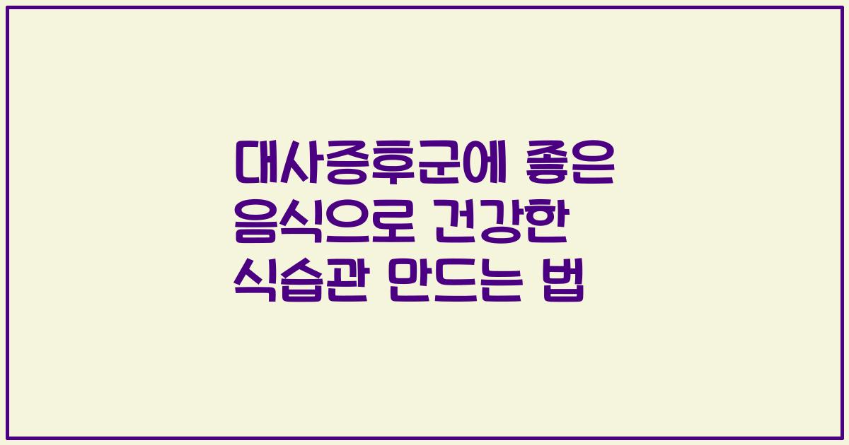 대사증후군에 좋은 음식으로 건강한 식습관 만드는 법