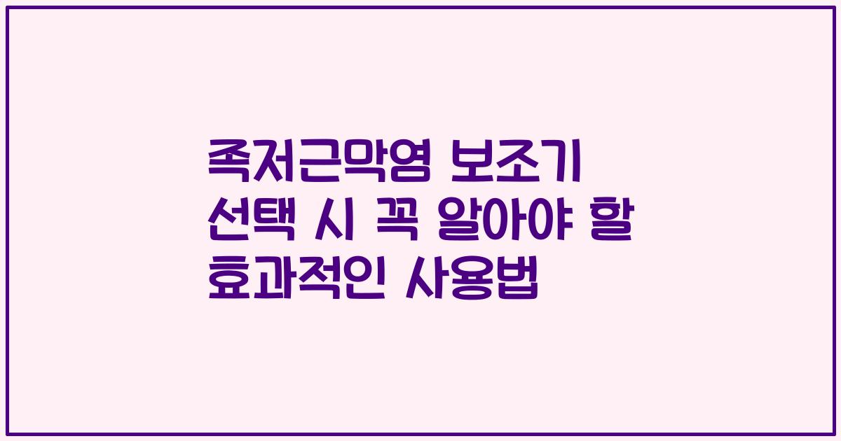족저근막염 보조기 선택 시 꼭 알아야 할 효과적인 사용법