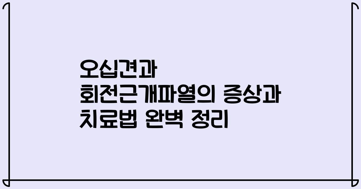 오십견과 회전근개파열의 증상과 치료법 완벽 정리