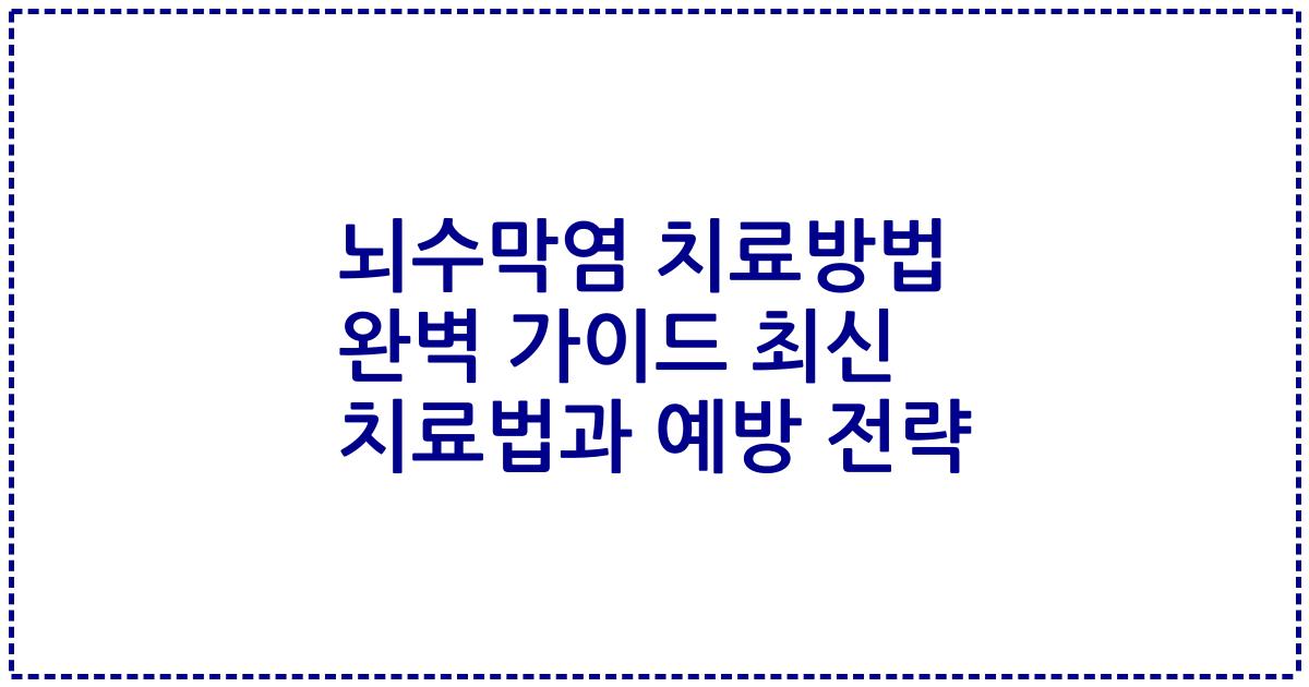 뇌수막염 치료방법 완벽 가이드 최신 치료법과 예방 전략