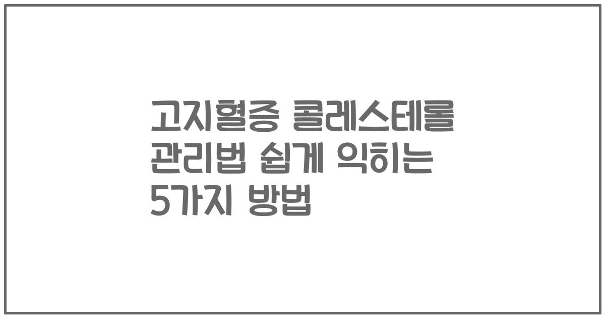 고지혈증 콜레스테롤 관리법 쉽게 익히는 5가지 방법