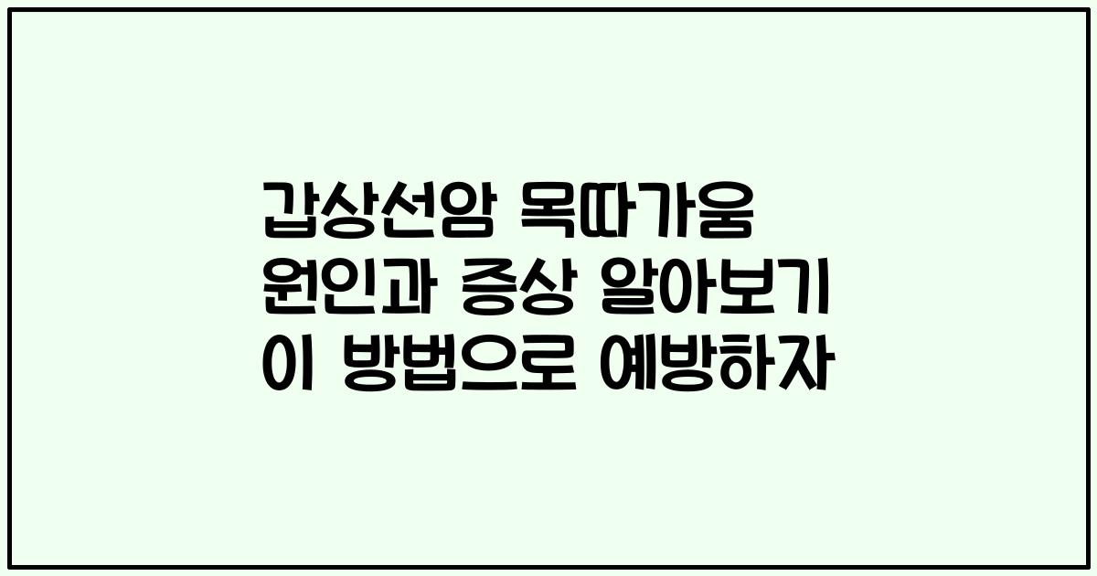 갑상선암 목따가움 원인과 증상 알아보기 이 방법으로 예방하자