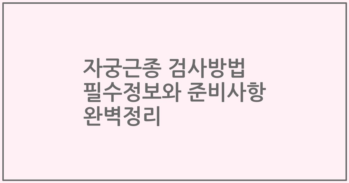 자궁근종 검사방법 필수정보와 준비사항 완벽정리