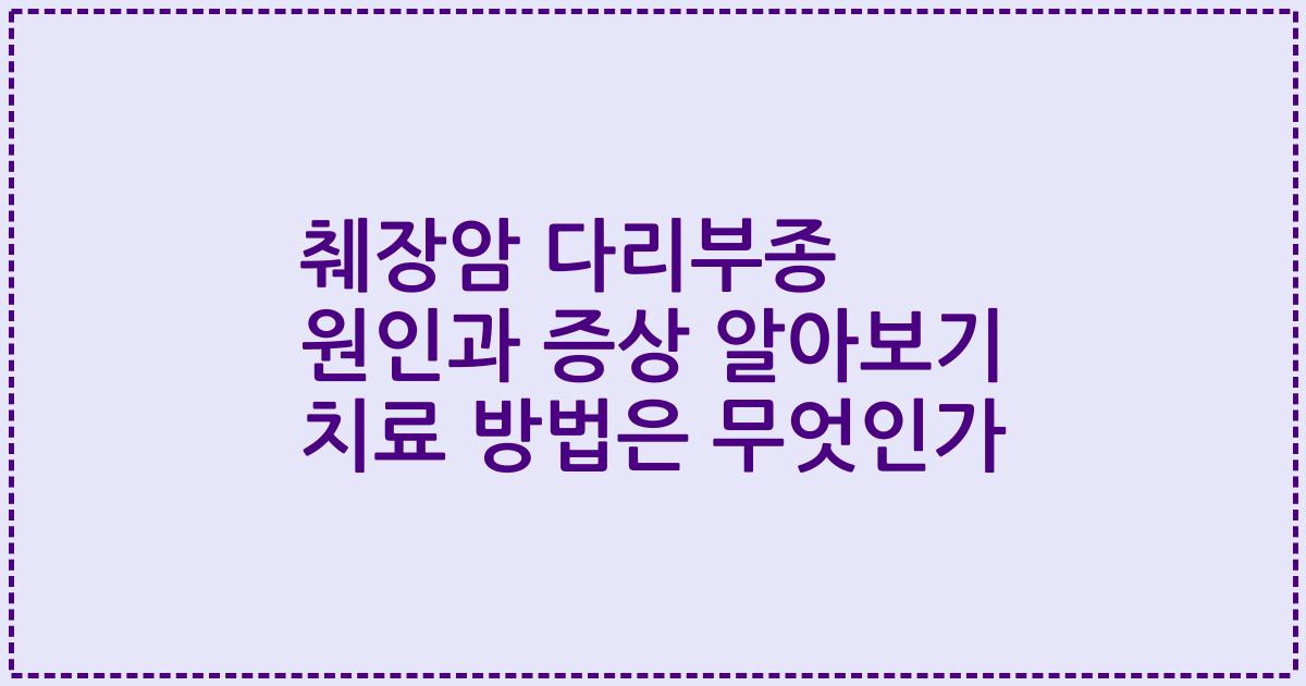 췌장암 다리부종 원인과 증상 알아보기 치료 방법은 무엇인가