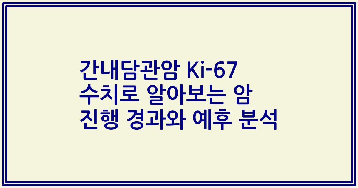 간내담관암 Ki-67 수치로 알아보는 암 진행 경과와 예후 분석
