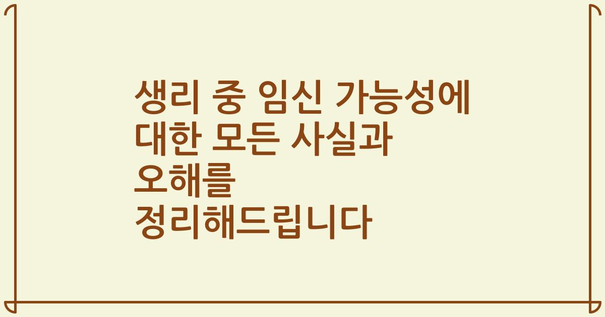 생리 중 임신 가능성에 대한 모든 사실과 오해를 정리해드립니다