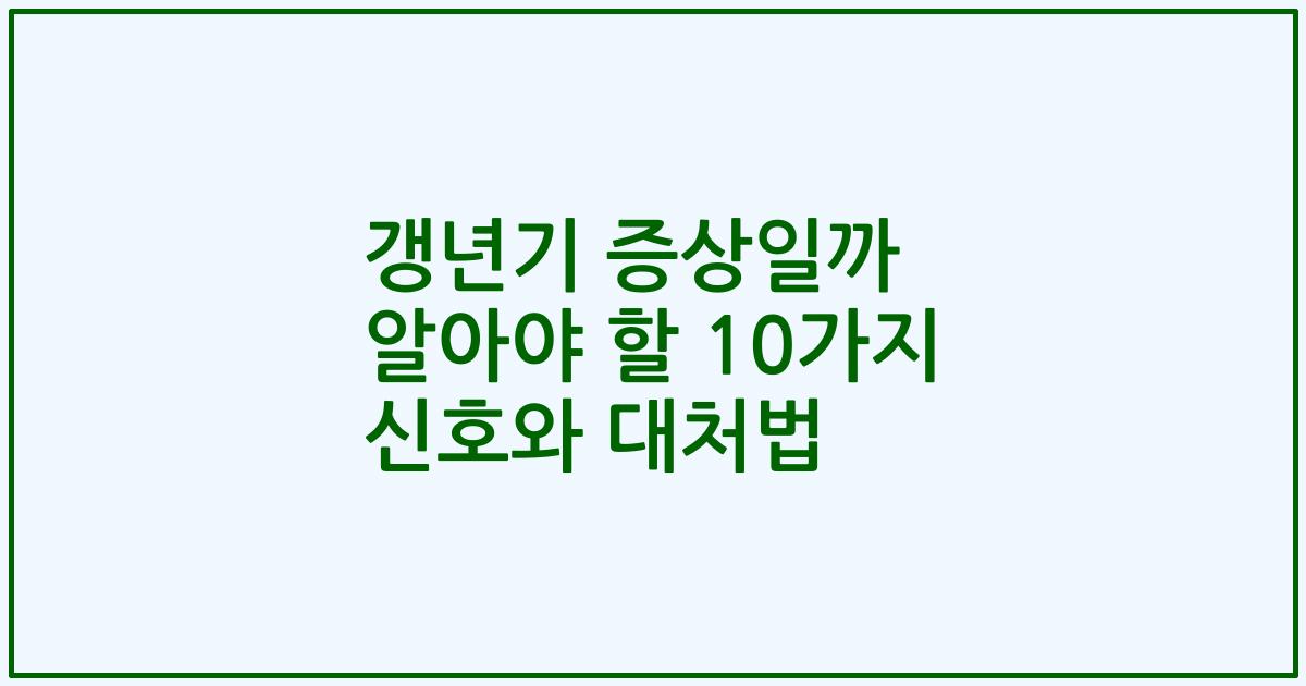갱년기 증상일까 알아야 할 10가지 신호와 대처법