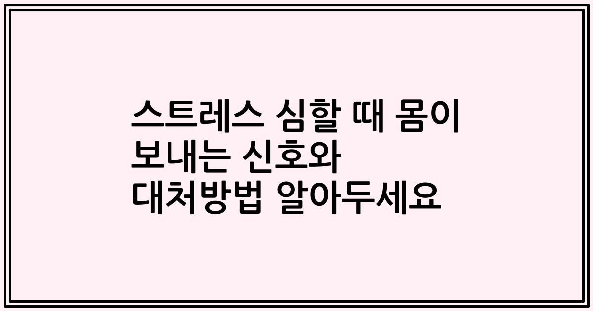 스트레스 심할 때 몸이 보내는 신호와 대처방법 알아두세요