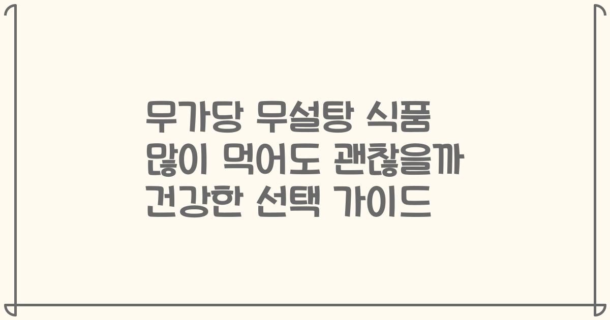 무가당 무설탕 식품 많이 먹어도 괜찮을까 건강한 선택 가이드
