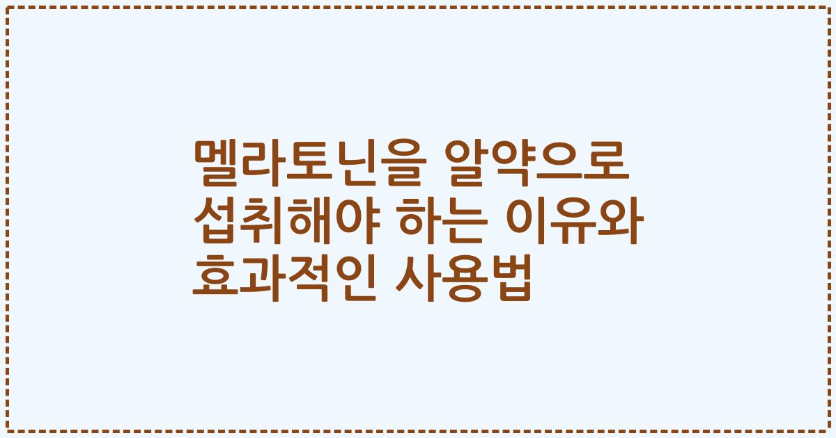 멜라토닌을 알약으로 섭취해야 하는 이유와 효과적인 사용법