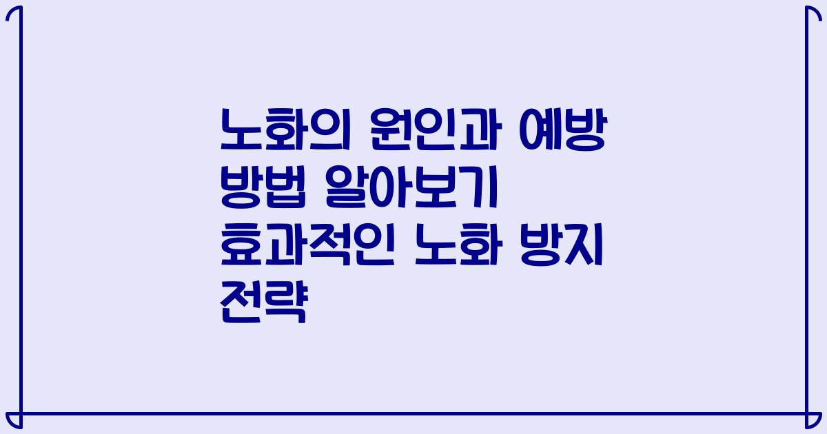 노화의 원인과 예방 방법 알아보기 효과적인 노화 방지 전략