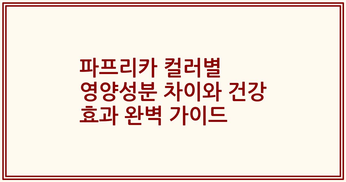 파프리카 컬러별 영양성분 차이와 건강 효과 완벽 가이드