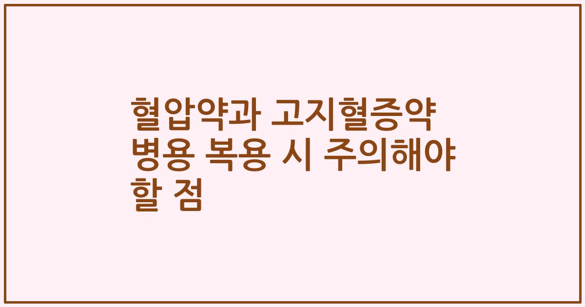 혈압약과 고지혈증약 병용 복용 시 주의해야 할 점