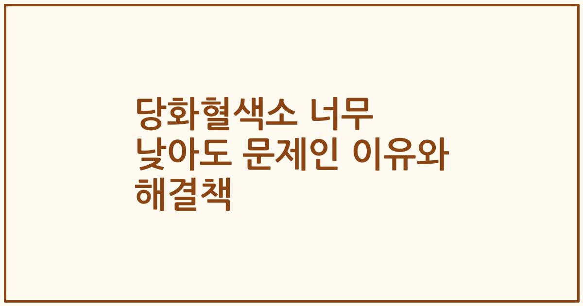 당화혈색소 너무 낮아도 문제인 이유와 해결책