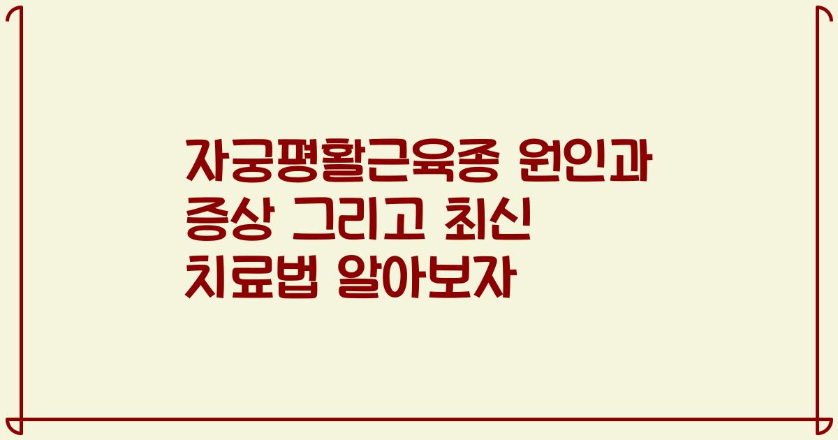 자궁평활근육종 원인과 증상 그리고 최신 치료법 알아보자