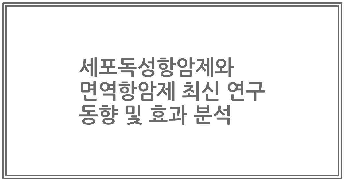 세포독성항암제와 면역항암제 최신 연구 동향 및 효과 분석
