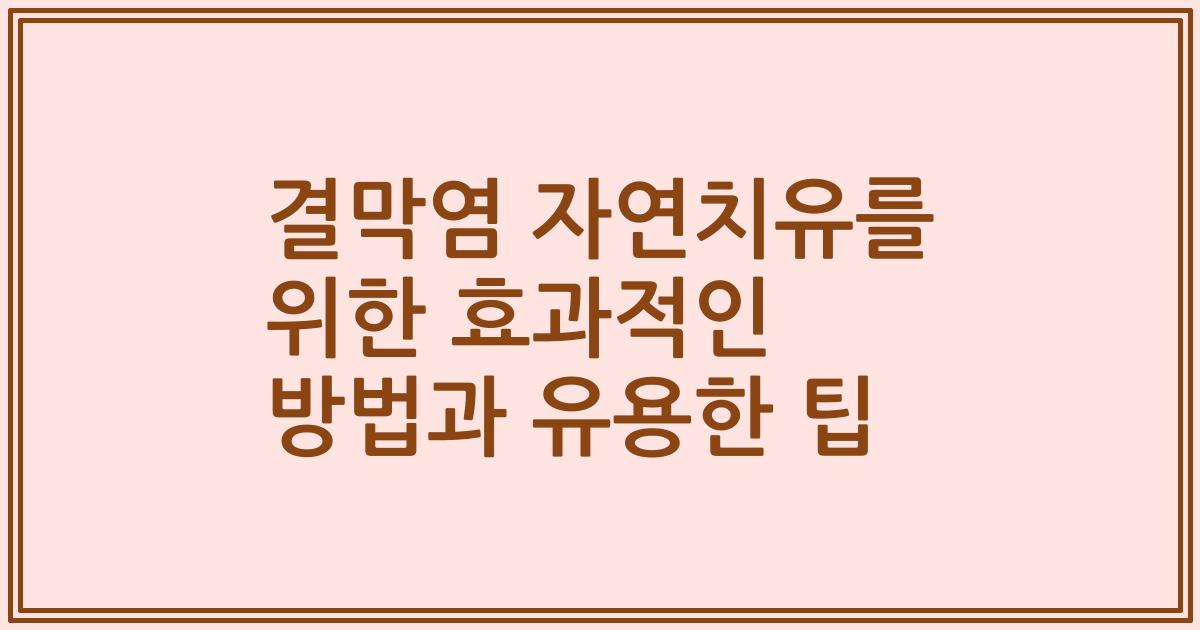 결막염 자연치유를 위한 효과적인 방법과 유용한 팁