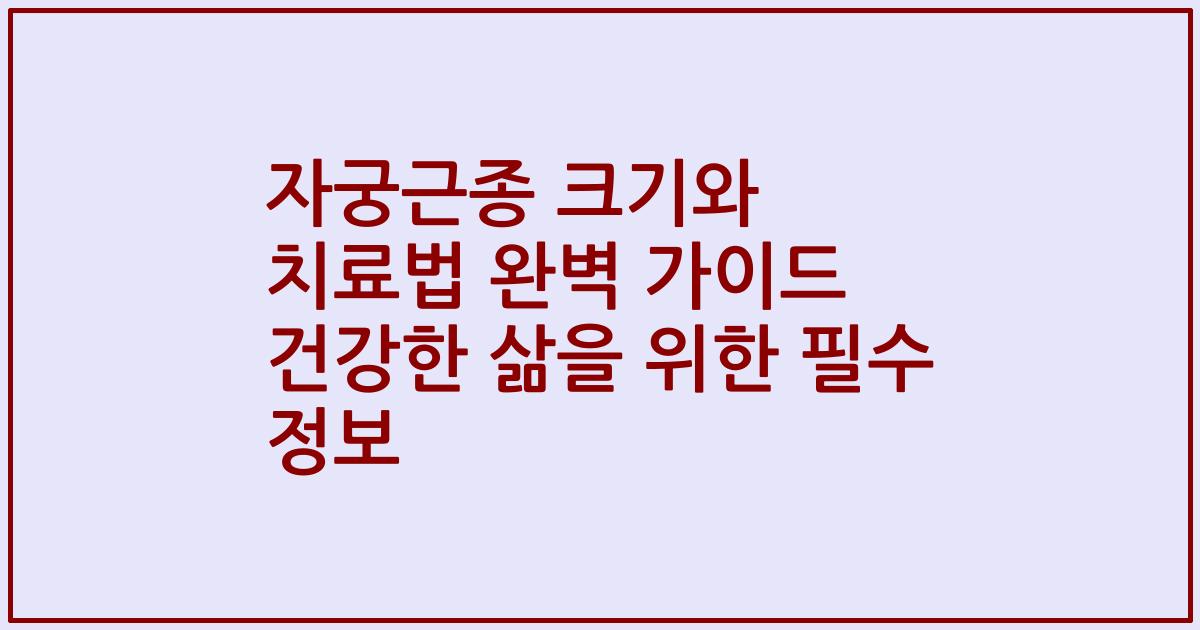 자궁근종 크기와 치료법 완벽 가이드 건강한 삶을 위한 필수 정보