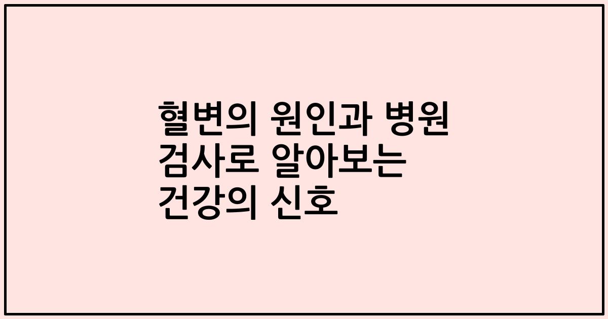 혈변의 원인과 병원 검사로 알아보는 건강의 신호