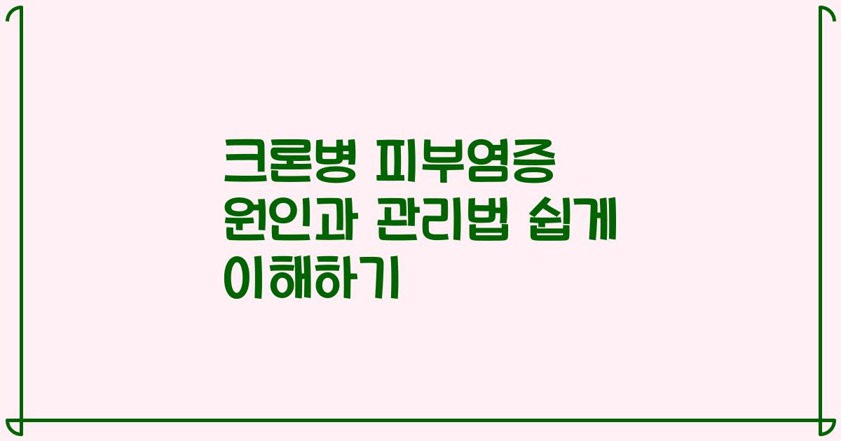 크론병 피부염증 원인과 관리법 쉽게 이해하기
