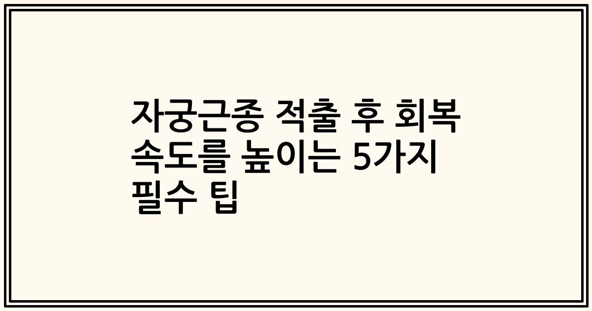 자궁근종 적출 후 회복 속도를 높이는 5가지 필수 팁