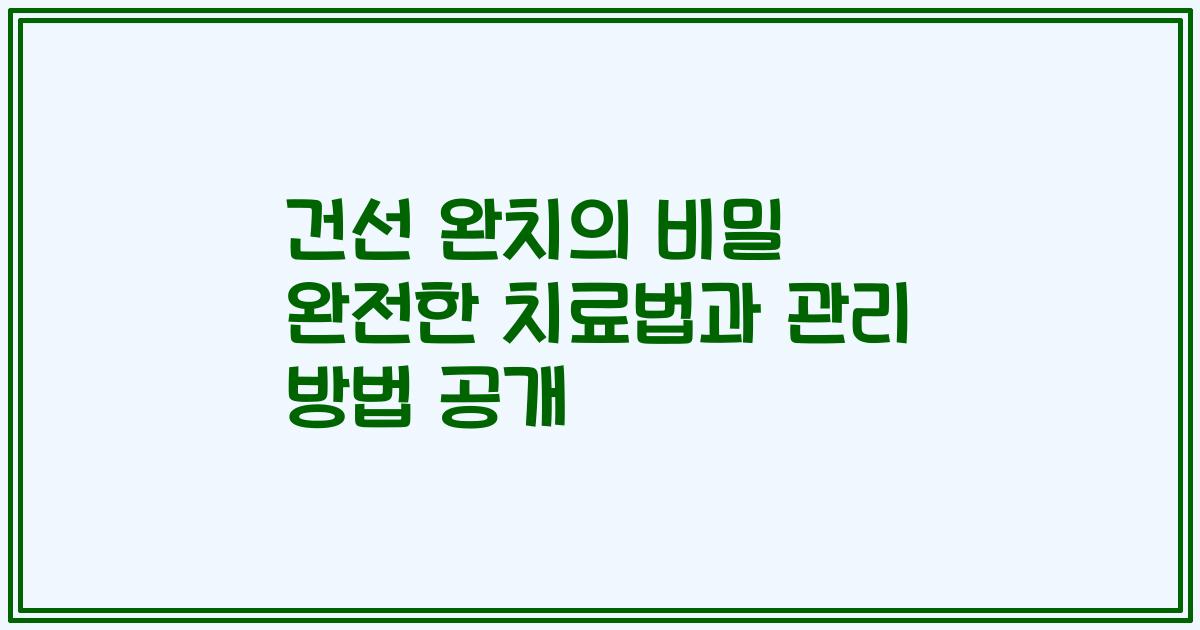 건선 완치의 비밀 완전한 치료법과 관리 방법 공개