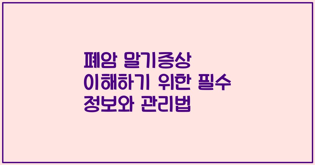 폐암 말기증상 이해하기 위한 필수 정보와 관리법