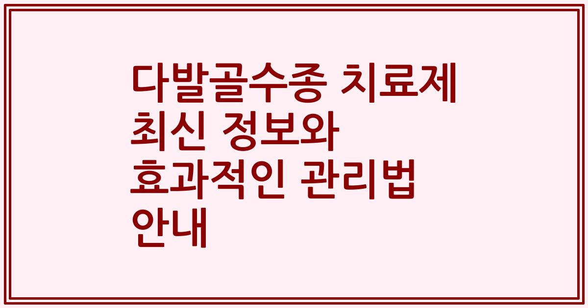 다발골수종 치료제 최신 정보와 효과적인 관리법 안내