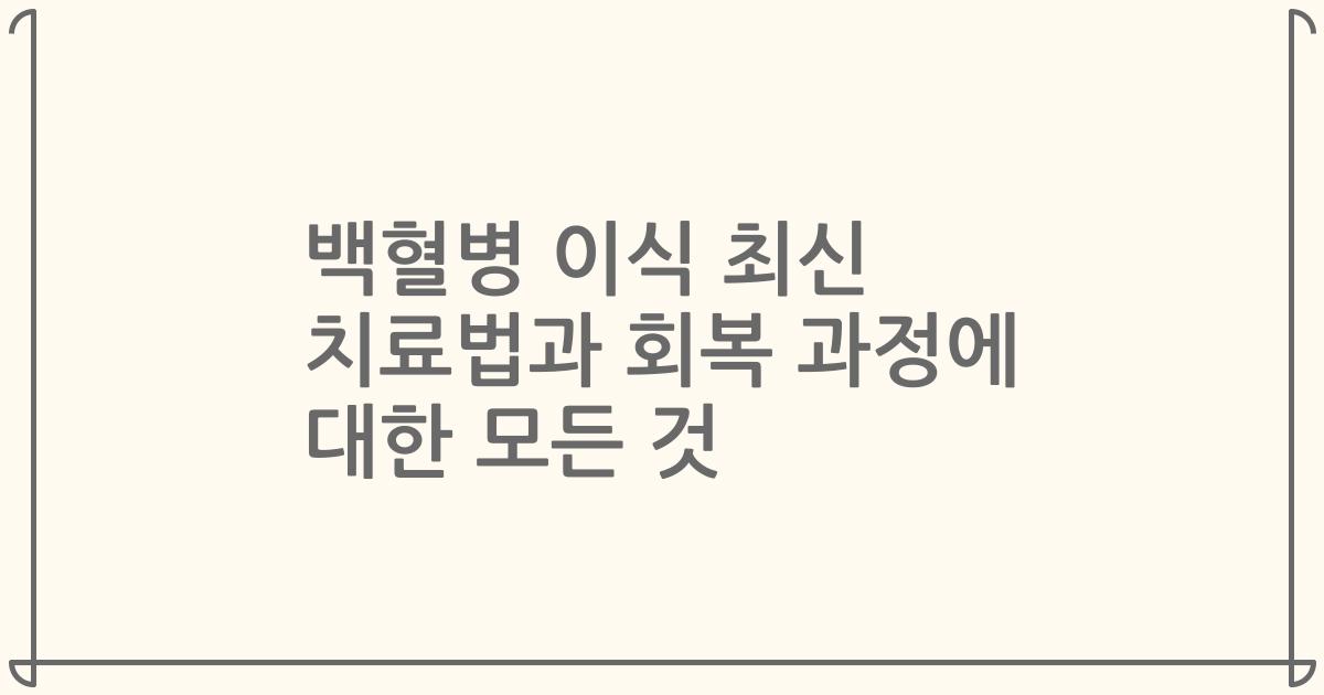 백혈병 이식 최신 치료법과 회복 과정에 대한 모든 것