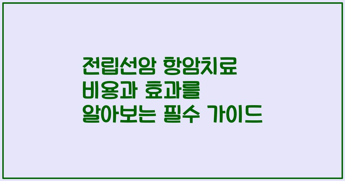 전립선암 항암치료 비용과 효과를 알아보는 필수 가이드