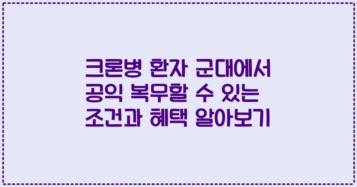 크론병 환자 군대에서 공익 복무할 수 있는 조건과 혜택 알아보기