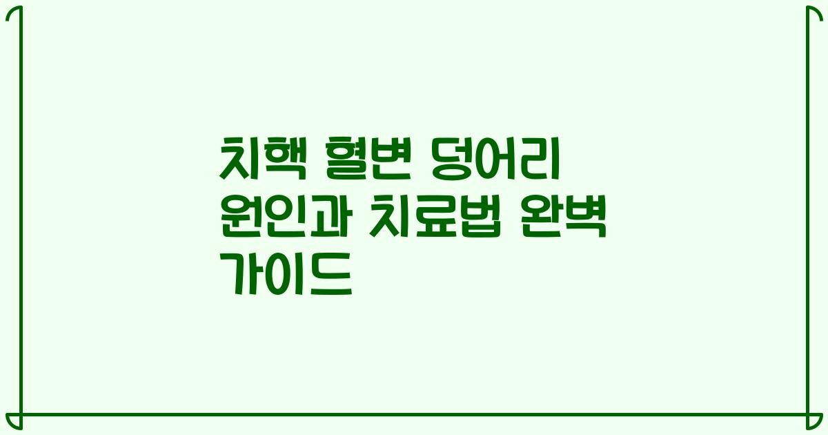 치핵 혈변 덩어리 원인과 치료법 완벽 가이드