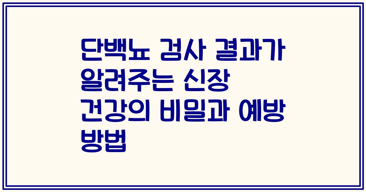 단백뇨 검사 결과가 알려주는 신장 건강의 비밀과 예방 방법