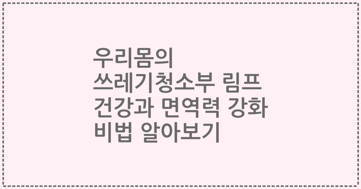 우리몸의 쓰레기청소부 림프 건강과 면역력 강화 비법 알아보기