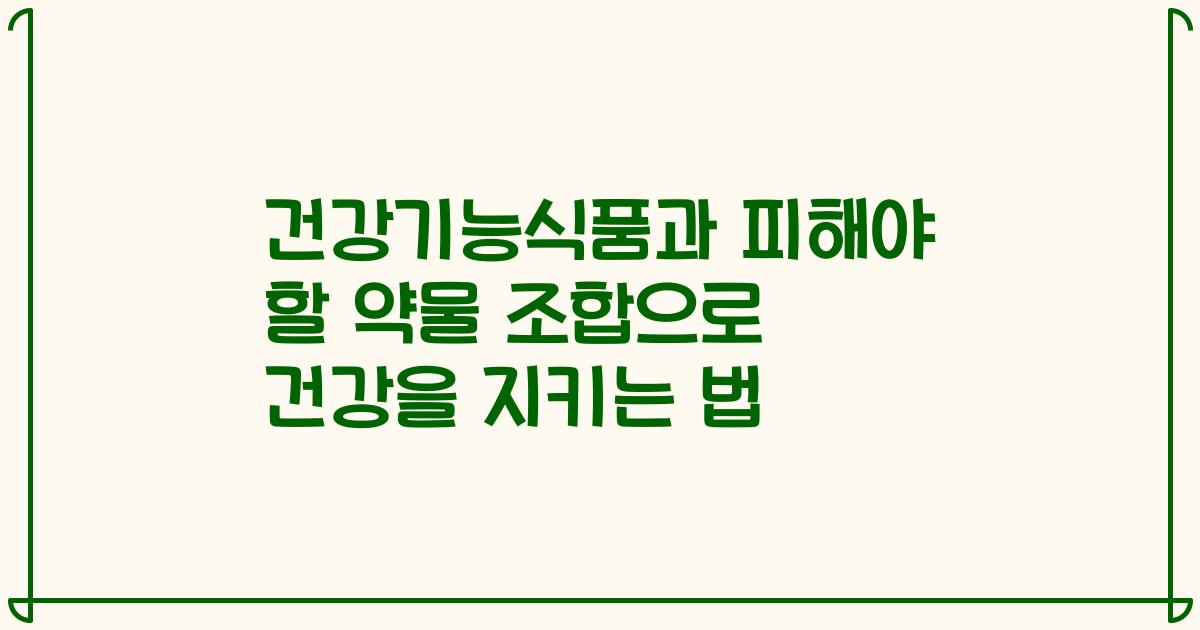 건강기능식품과 피해야 할 약물 조합으로 건강을 지키는 법