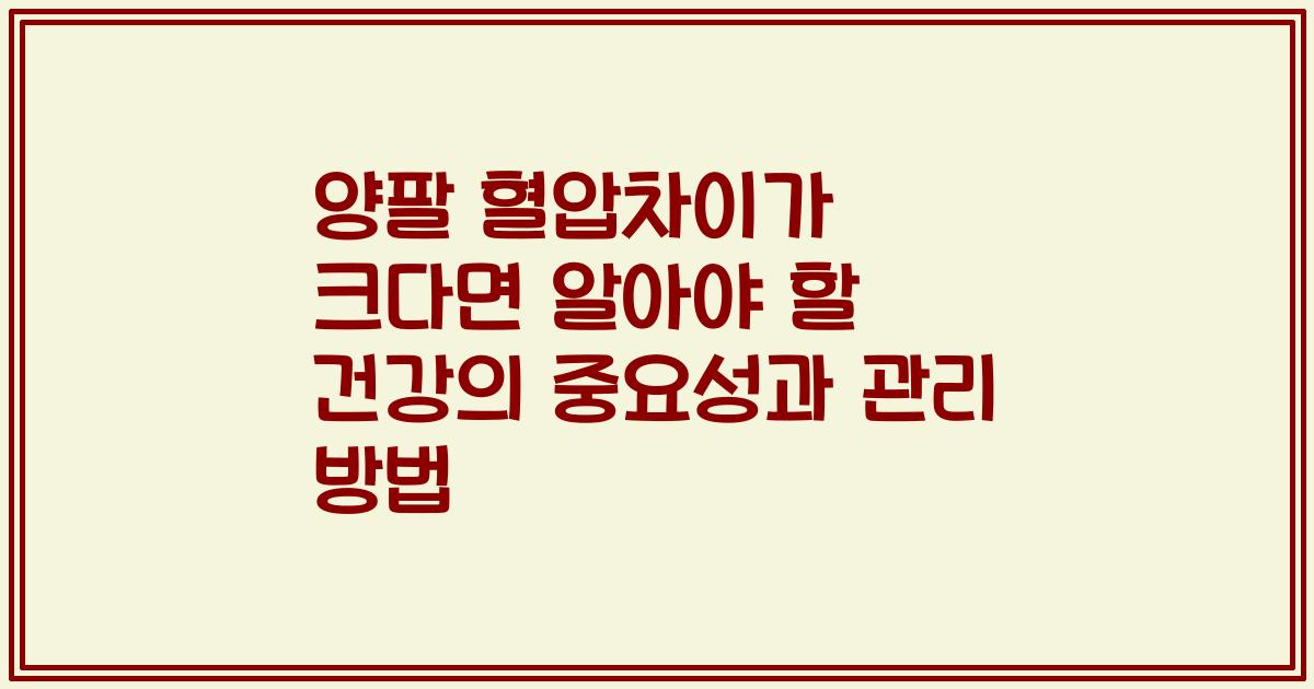양팔 혈압차이가 크다면 알아야 할 건강의 중요성과 관리 방법