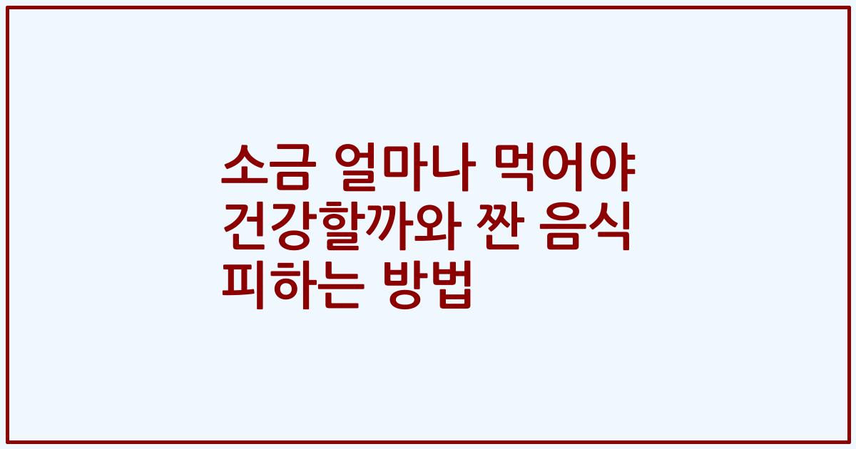 소금 얼마나 먹어야 건강할까와 짠 음식 피하는 방법