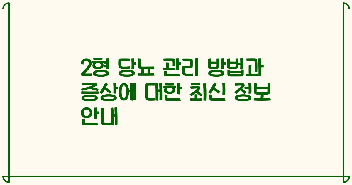 2형 당뇨 관리 방법과 증상에 대한 최신 정보 안내
