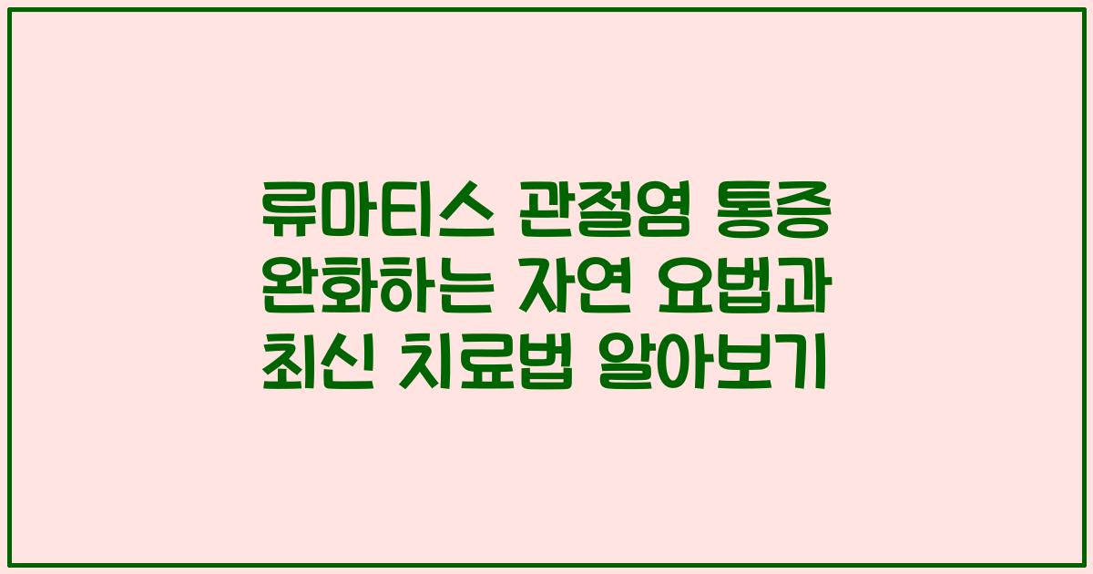 류마티스 관절염 통증 완화하는 자연 요법과 최신 치료법 알아보기
