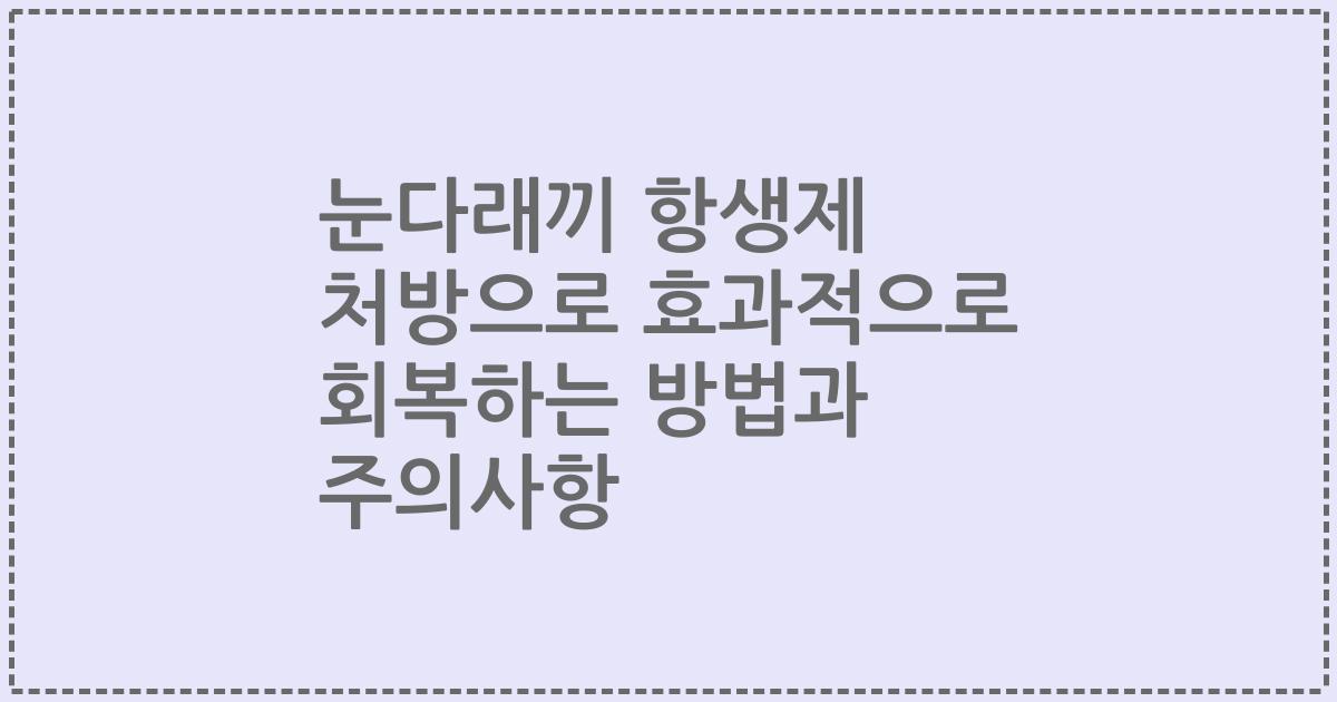 눈다래끼 항생제 처방으로 효과적으로 회복하는 방법과 주의사항