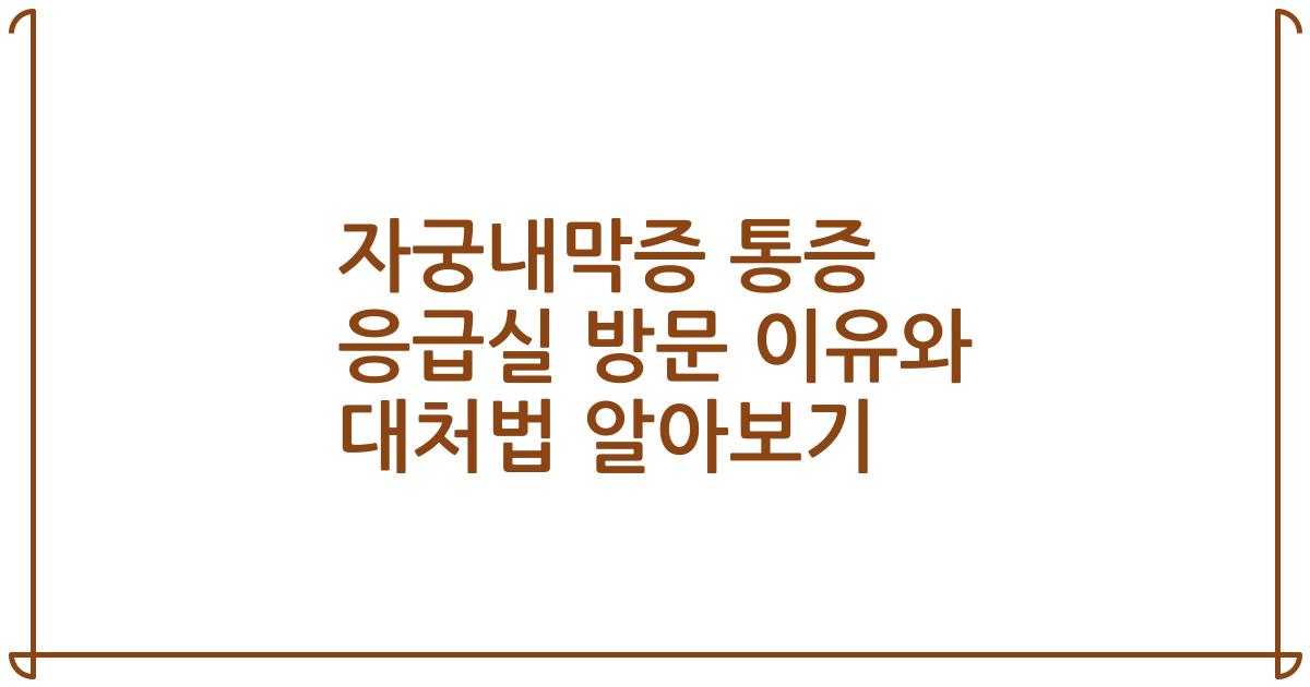 자궁내막증 통증 응급실 방문 이유와 대처법 알아보기