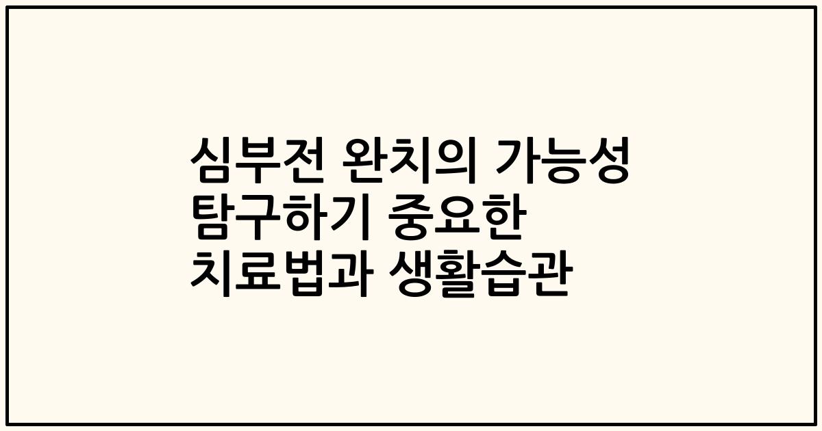심부전 완치의 가능성 탐구하기 중요한 치료법과 생활습관