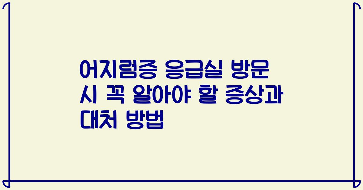 어지럼증 응급실 방문 시 꼭 알아야 할 증상과 대처 방법
