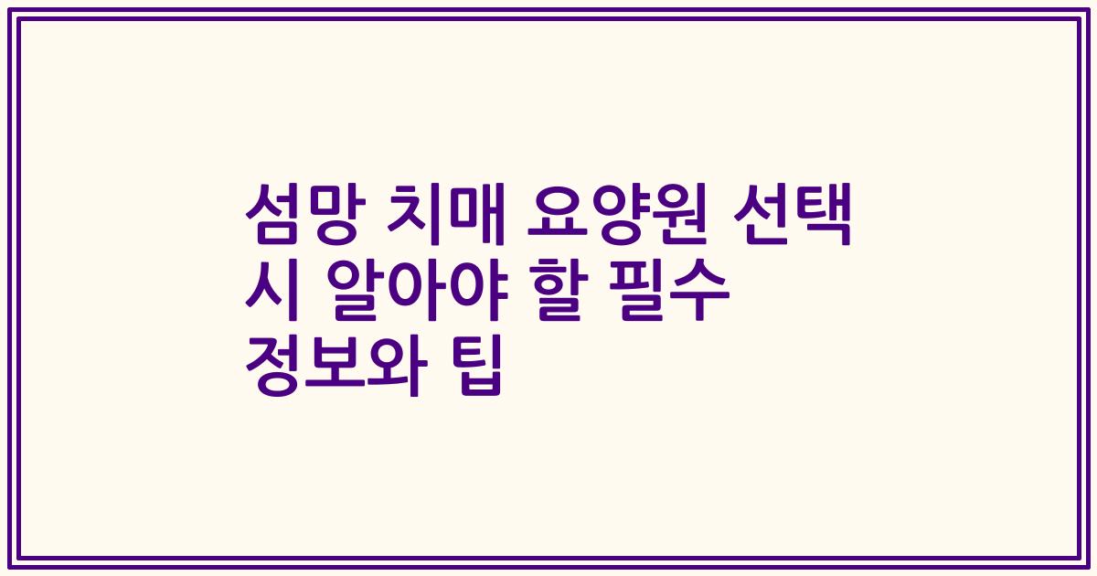 섬망 치매 요양원 선택 시 알아야 할 필수 정보와 팁